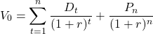 \[ V_{0} =\sum _{t=1}^{n}\frac{D_{t}}{( 1+r)^{t}} +\frac{P_{n}}{( 1+r)^{n}} \]